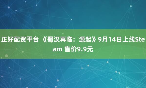 正好配资平台 《蜀汉再临：源起》9月14日上线Steam 售价9.9元