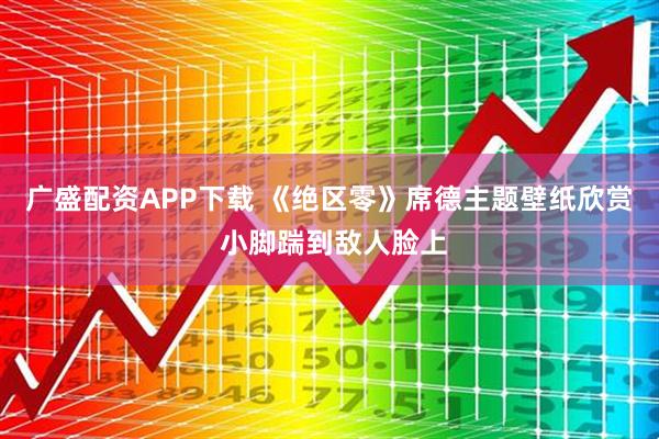 广盛配资APP下载 《绝区零》席德主题壁纸欣赏 小脚踹到敌人脸上
