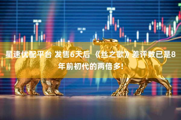 星速优配平台 发售6天后 《丝之歌》差评数已是8年前初代的两倍多!