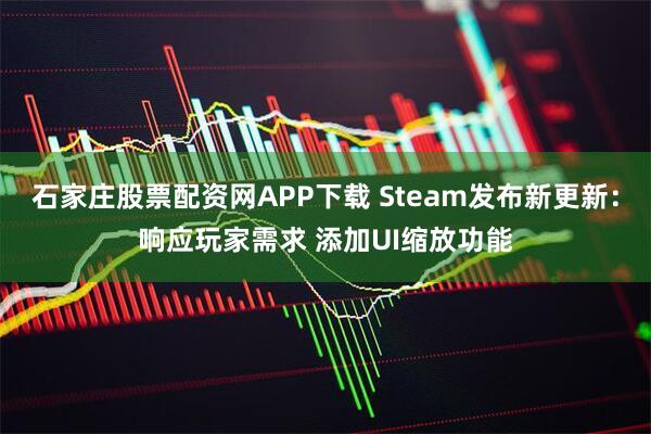 石家庄股票配资网APP下载 Steam发布新更新：响应玩家需求 添加UI缩放功能