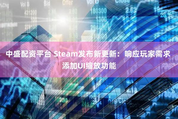 中盛配资平台 Steam发布新更新：响应玩家需求 添加UI缩放功能