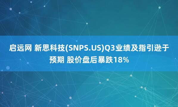 启远网 新思科技(SNPS.US)Q3业绩及指引逊于预期 股价盘后暴跌18%