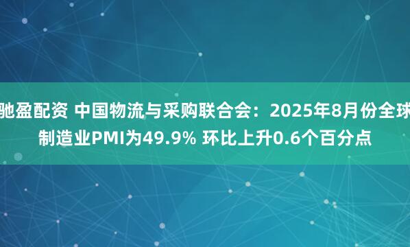 驰盈配资 中国物流与采购联合会：2025年8月份全球制造业PMI为49.9% 环比上升0.6个百分点