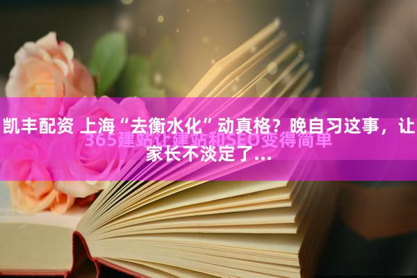 凯丰配资 上海“去衡水化”动真格？晚自习这事，让家长不淡定了...