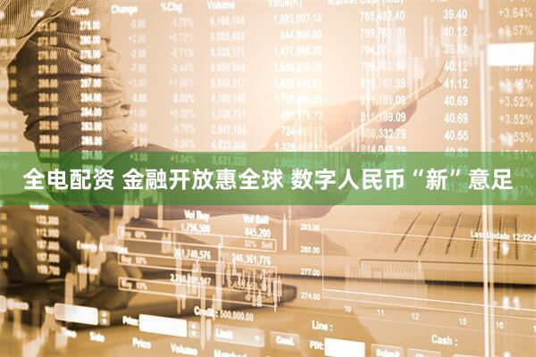 全电配资 金融开放惠全球&#32;数字人民币“新”意足