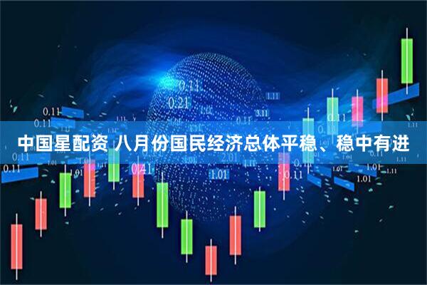 中国星配资 八月份国民经济总体平稳、稳中有进