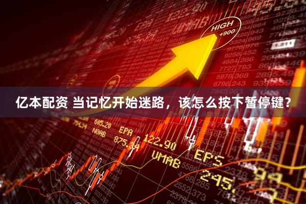 亿本配资 当记忆开始迷路，该怎么按下暂停键？