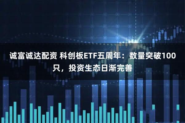 诚富诚达配资 科创板ETF五周年：数量突破100只，投资生态日渐完善