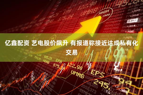 亿鑫配资 艺电股价飙升 有报道称接近达成私有化交易