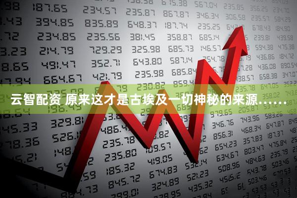 云智配资 原来这才是古埃及一切神秘的来源……