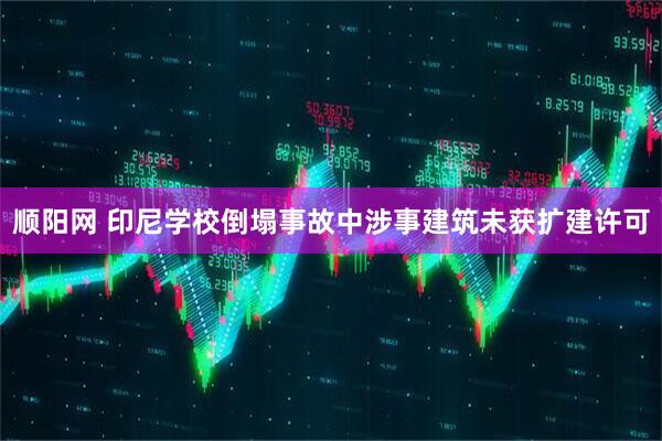 顺阳网 印尼学校倒塌事故中涉事建筑未获扩建许可